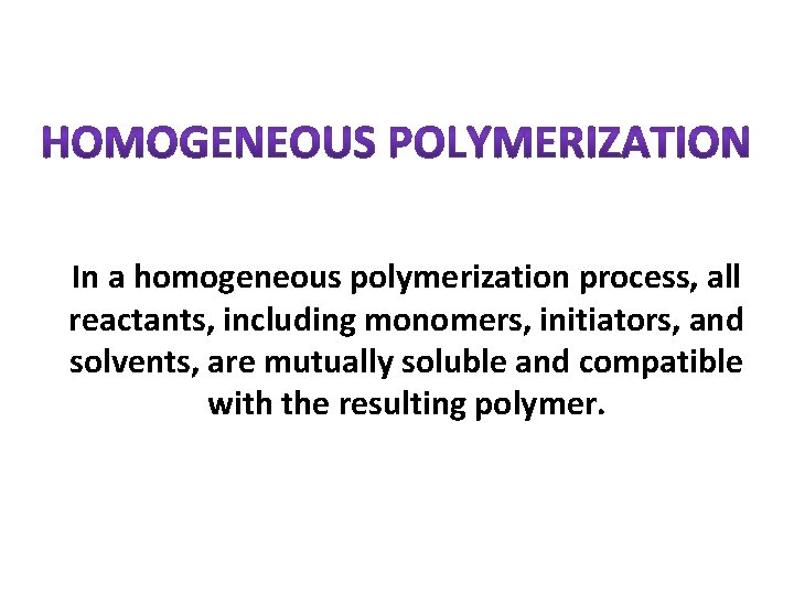 In a homogeneous polymerization process, all reactants, including monomers, initiators, and solvents, are mutually