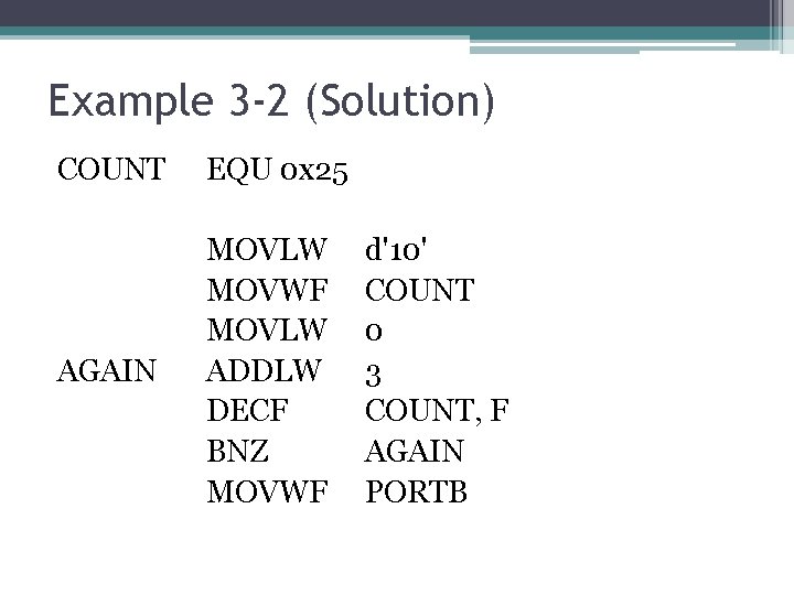 Example 3 -2 (Solution) COUNT EQU 0 x 25 AGAIN MOVLW MOVWF MOVLW ADDLW Example 3 -2 (Solution) COUNT EQU 0 x 25 AGAIN MOVLW MOVWF MOVLW ADDLW