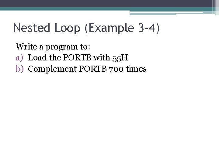 Nested Loop (Example 3 -4) Write a program to: a) Load the PORTB with Nested Loop (Example 3 -4) Write a program to: a) Load the PORTB with