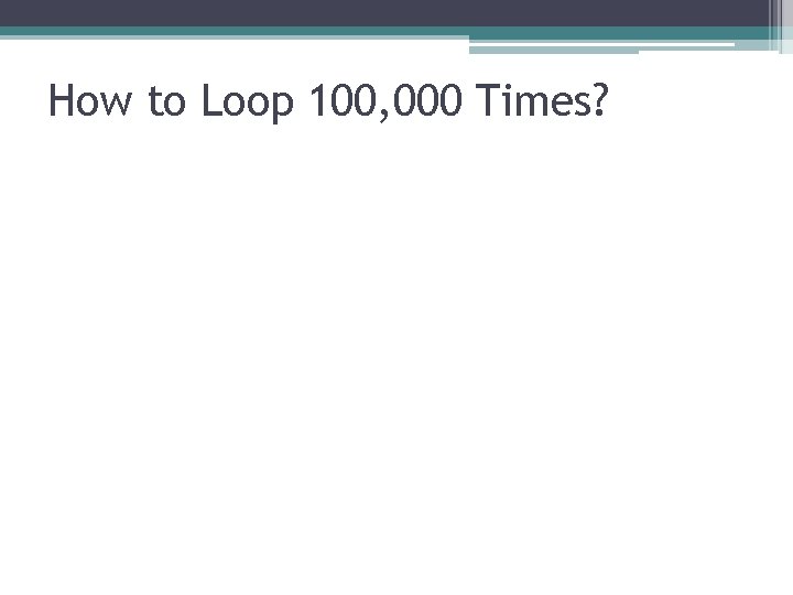 How to Loop 100, 000 Times? How to Loop 100, 000 Times?