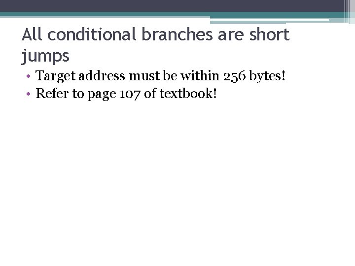 All conditional branches are short jumps • Target address must be within 256 bytes! All conditional branches are short jumps • Target address must be within 256 bytes!