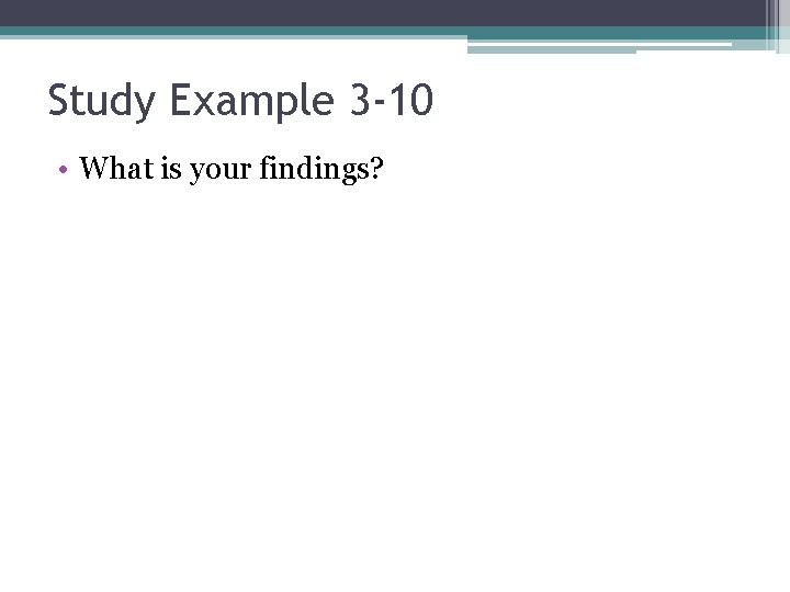Study Example 3 -10 • What is your findings? Study Example 3 -10 • What is your findings?