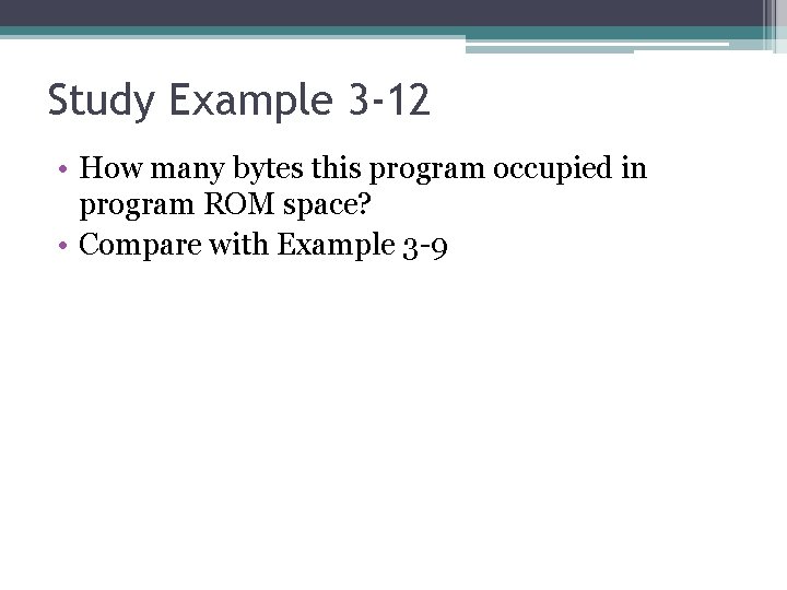 Study Example 3 -12 • How many bytes this program occupied in program ROM Study Example 3 -12 • How many bytes this program occupied in program ROM