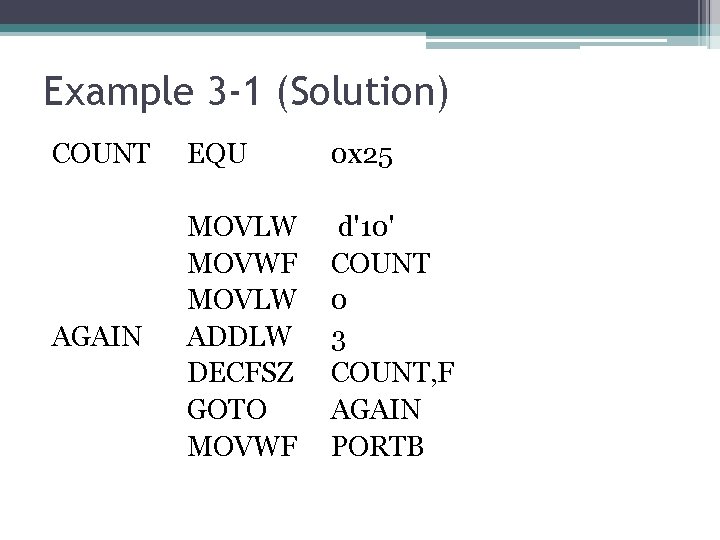 Example 3 -1 (Solution) COUNT EQU 0 x 25 AGAIN MOVLW MOVWF MOVLW ADDLW Example 3 -1 (Solution) COUNT EQU 0 x 25 AGAIN MOVLW MOVWF MOVLW ADDLW