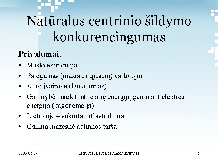 Natūralus centrinio šildymo konkurencingumas Privalumai: • • Masto ekonomija Patogumas (mažiau rūpesčių) vartotojui Kuro