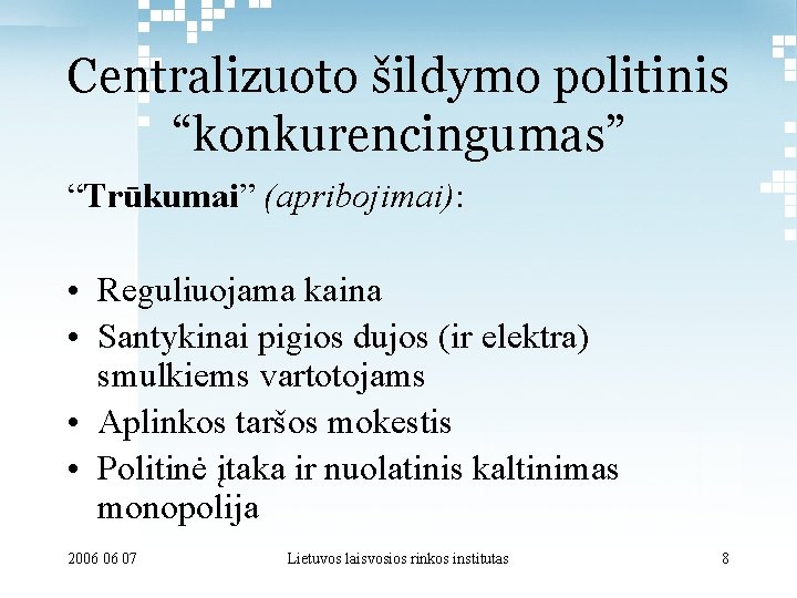 Centralizuoto šildymo politinis “konkurencingumas” “Trūkumai” (apribojimai): • Reguliuojama kaina • Santykinai pigios dujos (ir