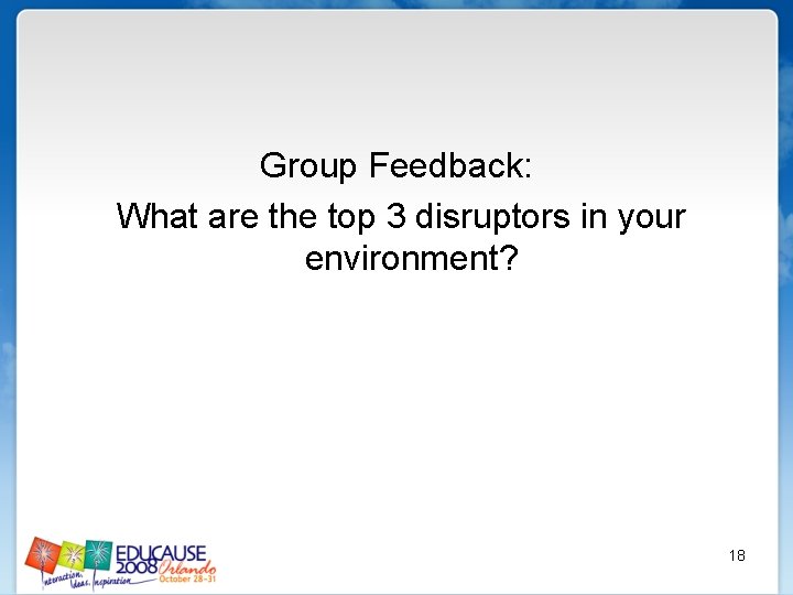 Group Feedback: What are the top 3 disruptors in your environment? 18 
