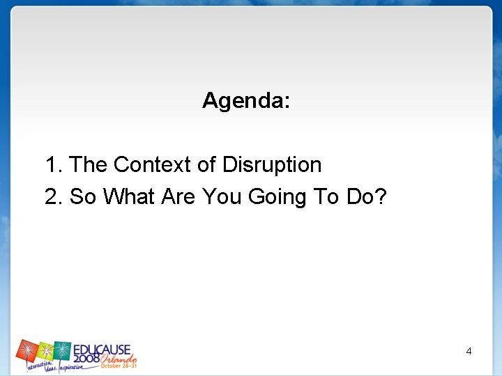 Agenda: 1. The Context of Disruption 2. So What Are You Going To Do?