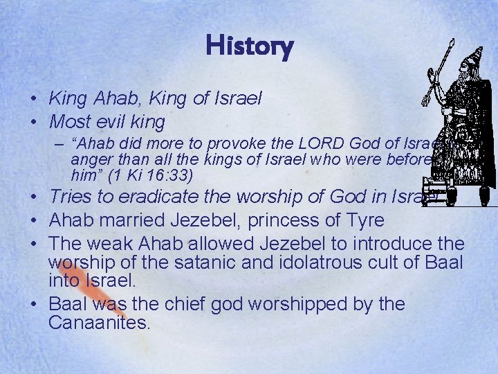History • King Ahab, King of Israel • Most evil king – “Ahab did