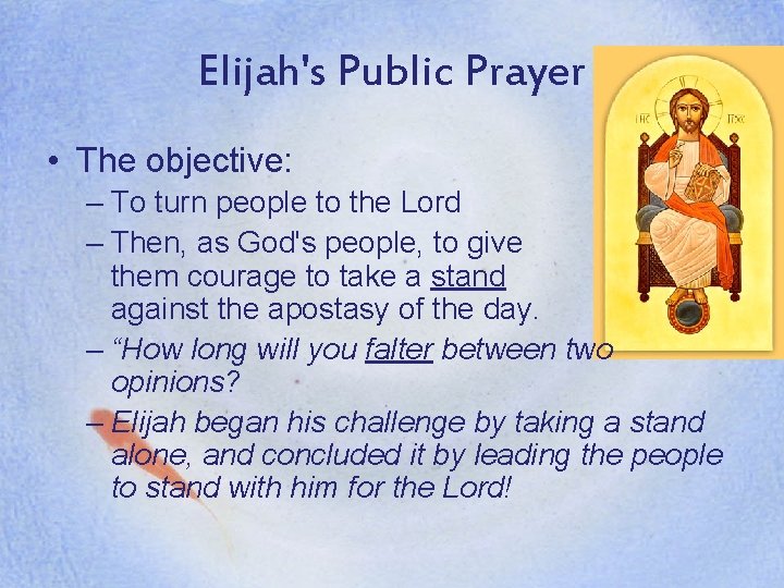Elijah's Public Prayer • The objective: – To turn people to the Lord –