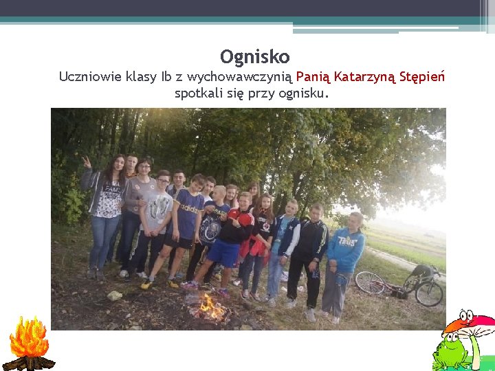 Ognisko Uczniowie klasy Ib z wychowawczynią Panią Katarzyną Stępień spotkali się przy ognisku. 