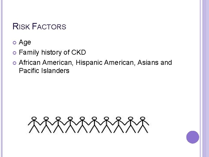 RISK FACTORS Age Family history of CKD African American, Hispanic American, Asians and Pacific