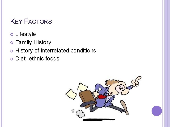 KEY FACTORS Lifestyle Family History of interrelated conditions Diet- ethnic foods 
