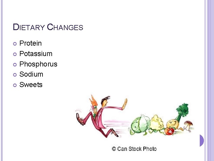DIETARY CHANGES Protein Potassium Phosphorus Sodium Sweets 