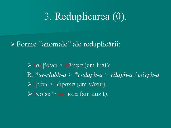 3. Reduplicarea (θ). Ø Forme “anomale” ale reduplicării: Øλαμβάνω > εἴληφα (am luat): R: