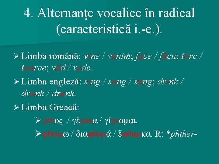 4. Alternanţe vocalice în radical (caracteristică i. -e. ). Ø Limba română: vine /