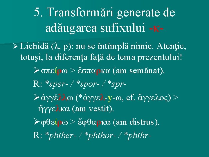 5. Transformări generate de adăugarea sufixului -κØ Lichidă (λ, ρ): nu se întîmplă nimic.