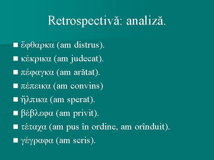 Retrospectivă: analiză. n ἔφθαρκα (am distrus). n κέκρικα (am judecat). n πέφαγκα (am arătat).