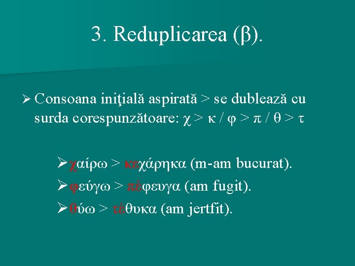 3. Reduplicarea (β). Ø Consoana iniţială aspirată > se dublează cu surda corespunzătoare: χ