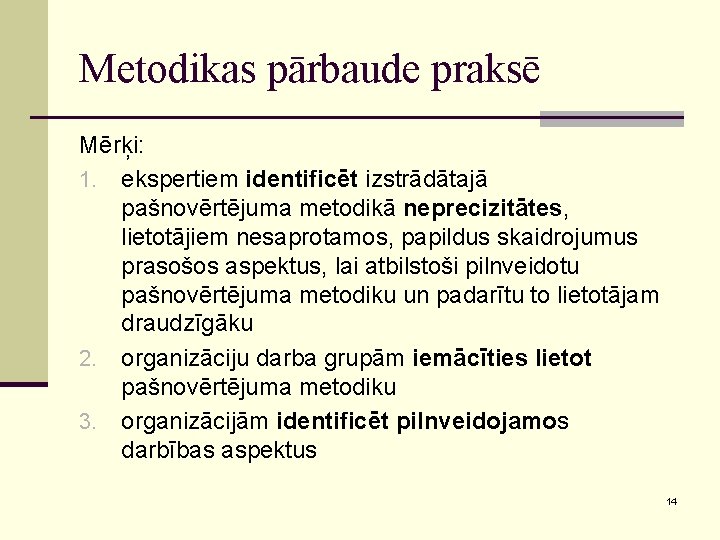 Metodikas pārbaude praksē Mērķi: 1. ekspertiem identificēt izstrādātajā pašnovērtējuma metodikā neprecizitātes, lietotājiem nesaprotamos, papildus