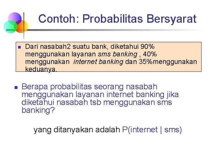 Contoh: Probabilitas Bersyarat n n Dari nasabah 2 suatu bank, diketahui 90% menggunakan layanan