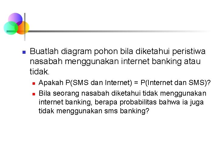 n Buatlah diagram pohon bila diketahui peristiwa nasabah menggunakan internet banking atau tidak. n