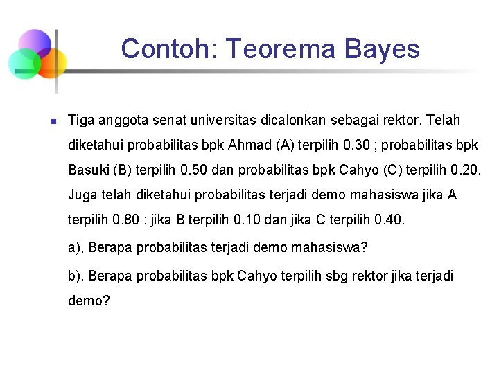 Contoh: Teorema Bayes n Tiga anggota senat universitas dicalonkan sebagai rektor. Telah diketahui probabilitas