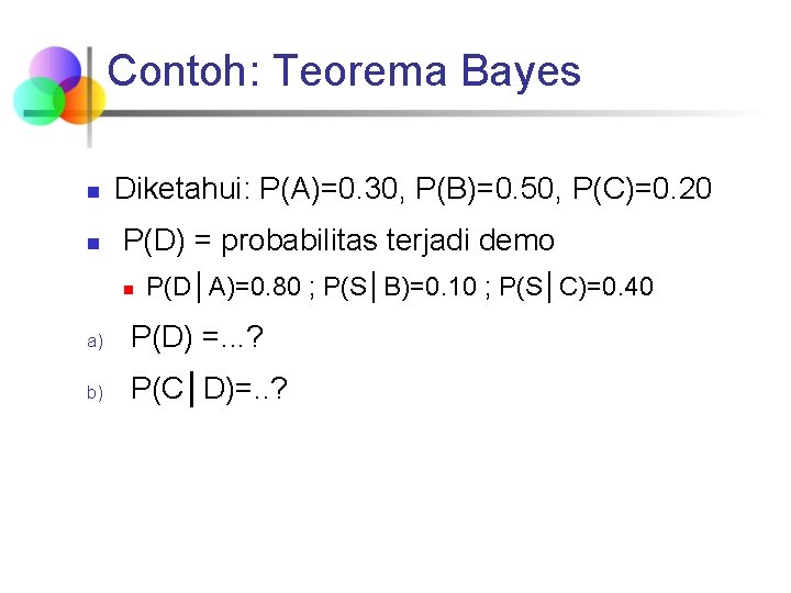 Contoh: Teorema Bayes n n Diketahui: P(A)=0. 30, P(B)=0. 50, P(C)=0. 20 P(D) =