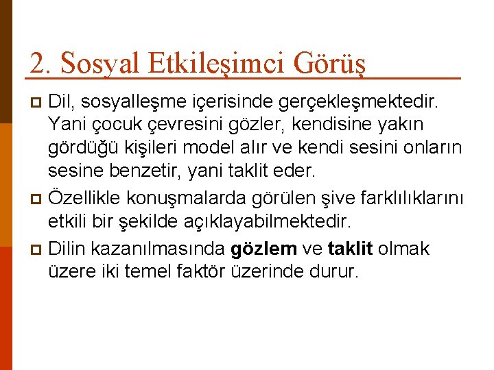 2. Sosyal Etkileşimci Görüş Dil, sosyalleşme içerisinde gerçekleşmektedir. Yani çocuk çevresini gözler, kendisine yakın