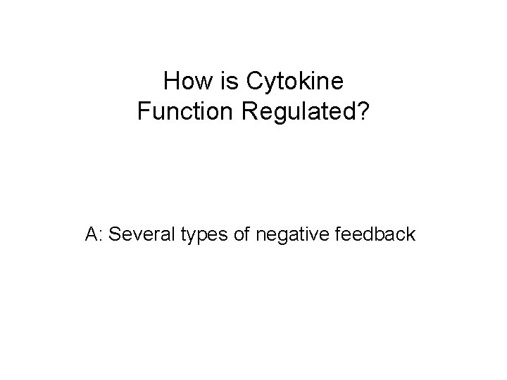 How is Cytokine Function Regulated? A: Several types of negative feedback 