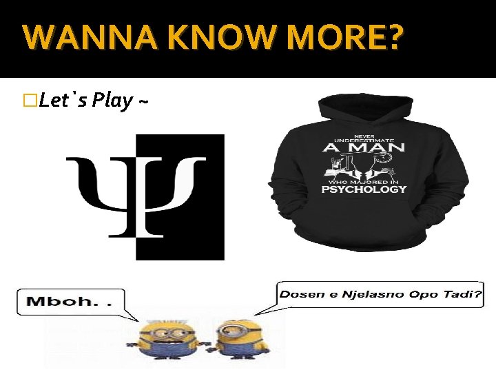 WANNA KNOW MORE? �Let`s Play ~ 