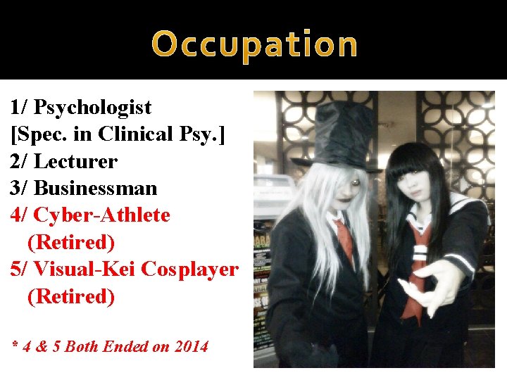 1/ Psychologist [Spec. in Clinical Psy. ] 2/ Lecturer 3/ Businessman 4/ Cyber-Athlete (Retired)