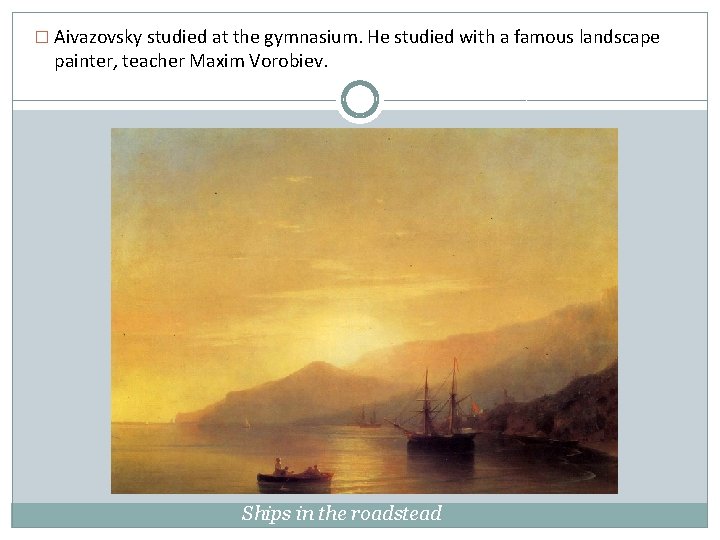 � Aivazovsky studied at the gymnasium. He studied with a famous landscape painter, teacher