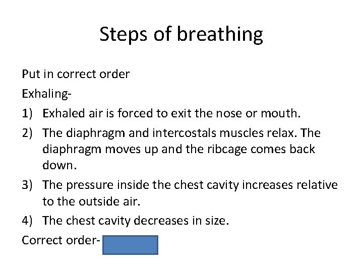 Steps of breathing Put in correct order Exhaling 1) Exhaled air is forced to