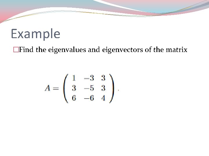 Example �Find the eigenvalues and eigenvectors of the matrix 