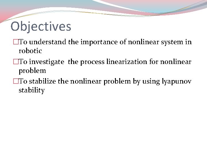 Objectives �To understand the importance of nonlinear system in robotic �To investigate the process