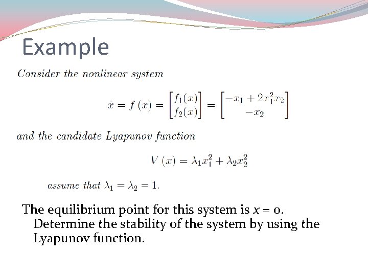 Example The equilibrium point for this system is x = 0. Determine the stability