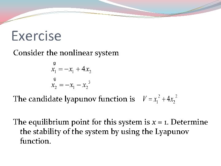 Exercise Consider the nonlinear system The candidate lyapunov function is The equilibrium point for