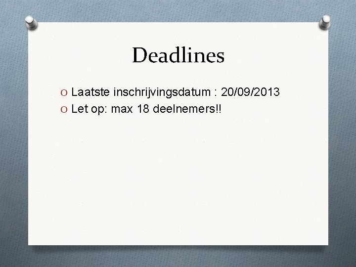 Deadlines O Laatste inschrijvingsdatum : 20/09/2013 O Let op: max 18 deelnemers!! 