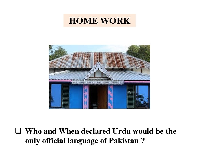 HOME WORK q Who and When declared Urdu would be the only official language