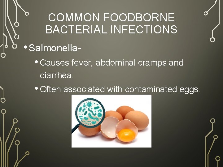 COMMON FOODBORNE BACTERIAL INFECTIONS • Salmonella • Causes fever, abdominal cramps and diarrhea. •