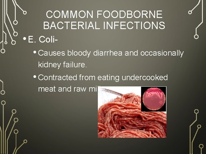 COMMON FOODBORNE BACTERIAL INFECTIONS • E. Coli • Causes bloody diarrhea and occasionally kidney
