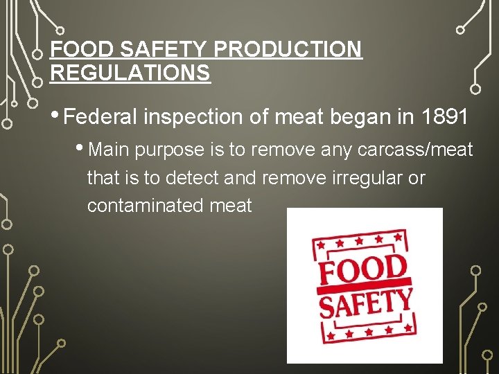 FOOD SAFETY PRODUCTION REGULATIONS • Federal inspection of meat began in 1891 • Main