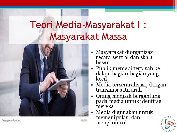 Teori Media-Masyarakat I : Masyarakat Massa • Masyarakat diorganisasi secara sentral dan skala besar