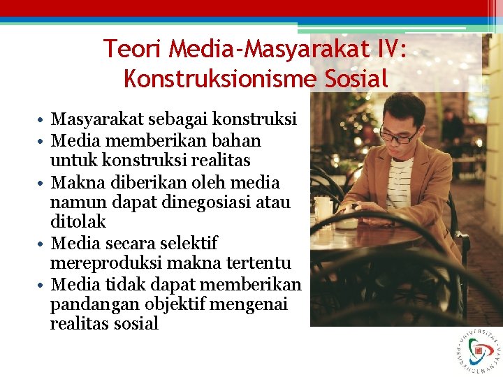 Teori Media-Masyarakat IV: Konstruksionisme Sosial • Masyarakat sebagai konstruksi • Media memberikan bahan untuk