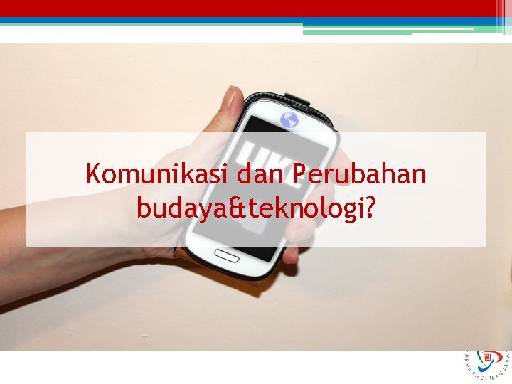 Komunikasi dan Perubahan budaya&teknologi? 