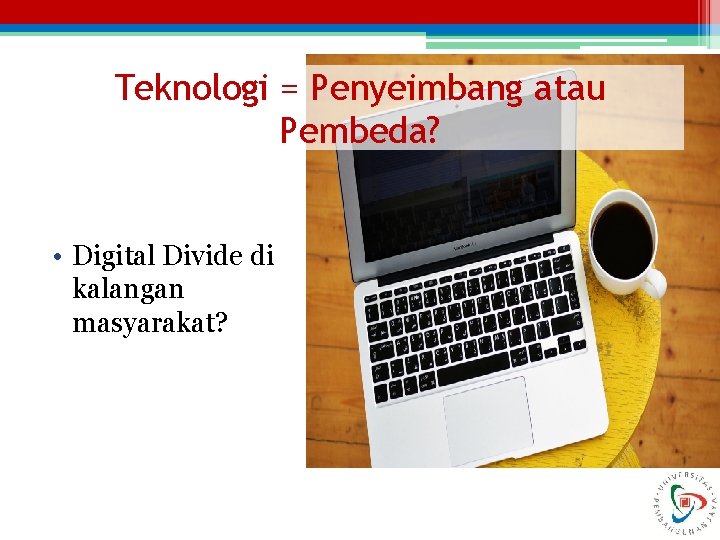 Teknologi = Penyeimbang atau Pembeda? • Digital Divide di kalangan masyarakat? 