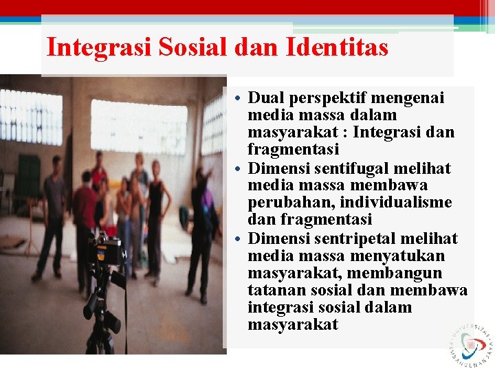 Integrasi Sosial dan Identitas • Dual perspektif mengenai media massa dalam masyarakat : Integrasi