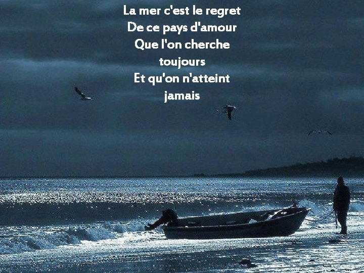 La mer c'est le regret De ce pays d'amour Que l'on cherche toujours Et