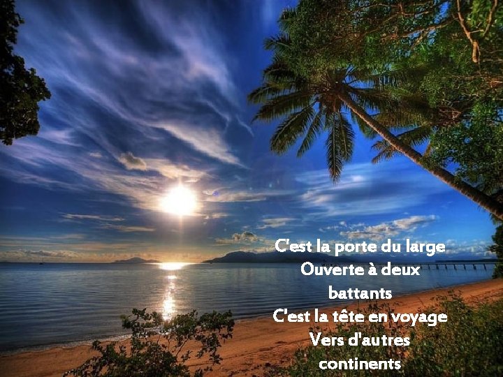C'est la porte du large Ouverte à deux battants C'est la tête en voyage